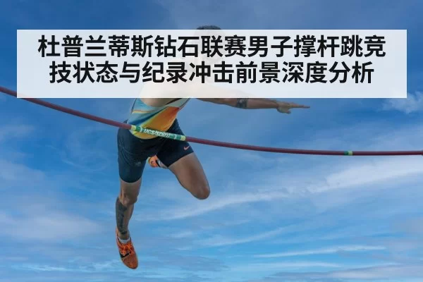 杜普兰蒂斯钻石联赛男子撑杆跳竞技状态与纪录冲击前景深度分析