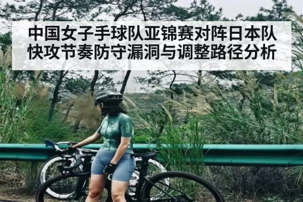 中国女子手球队亚锦赛对阵日本队快攻节奏防守漏洞与调整路径分析